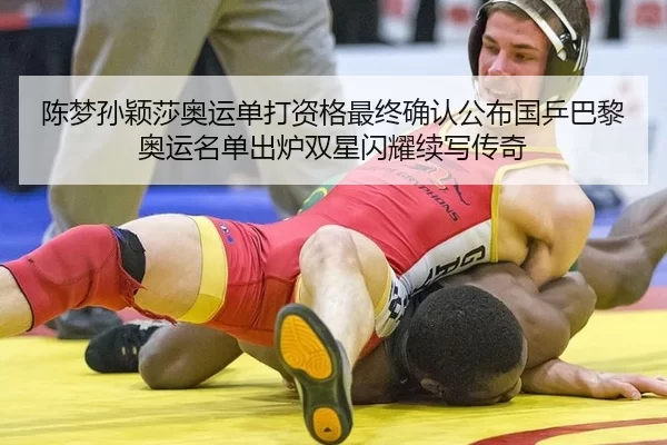 陈梦孙颖莎奥运单打资格最终确认公布国乒巴黎奥运名单出炉双星闪耀续写传奇 | U8 SPORTS